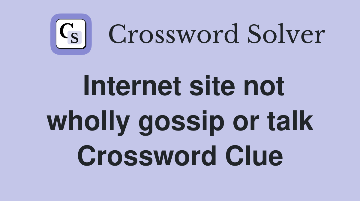 site not wholly gossip or talk Crossword Clue Answers